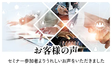 お客様の声 セミナー参加者よりうれしいお声をいただきました