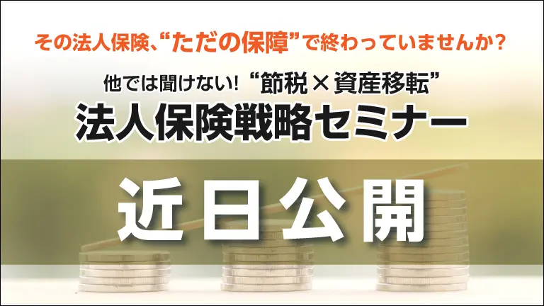 [近日公開]他では聞けない！《節税×資産移転》法人保険戦略セミナー